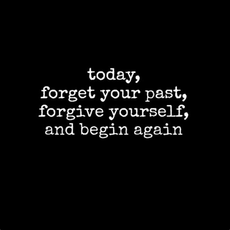 Today Forget Your Past Forgive Yourself Begin Again Rad Quotes