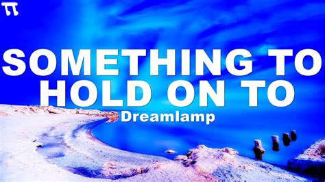 Something To Hold On To Dreamlamp Lyrics Clam Reflective Inspiring Hopeful Music Best Popular