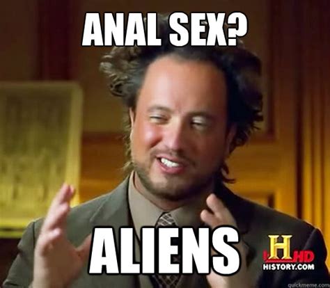 Anal Sex Aliens Ancient Aliens Quickmeme