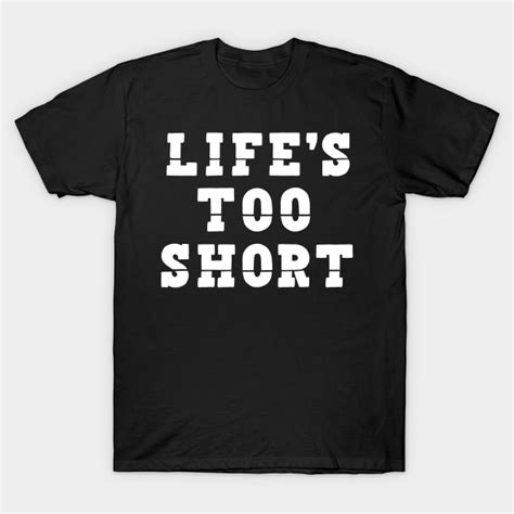 Lifes Too Short Lifes Too Short T Shirt Teepublic