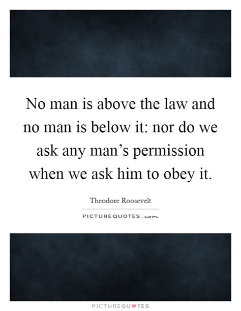 Our starting point is a simple one: No man is above the law and no man is below it: nor do we ask... | Picture Quotes