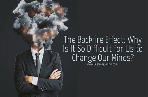 The Backfire Effect Why Is It So Difficult For Us To Change Our Minds