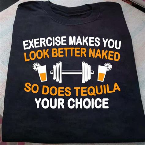 Dumbbell Tequila Exercise Makes You Look Better Naked So Does Tequila Your Choice Shirt