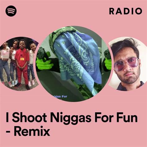 I Shoot Niggas For Fun Remix Radio Playlist By Spotify Spotify
