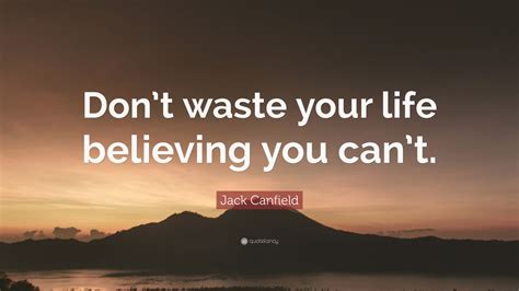 Jack Canfield Quote Dont Waste Your Life Believing You Cant 12