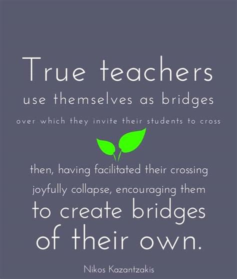 Teacher Quotes True Teachers Use The Mselves As Bridges Over Which They