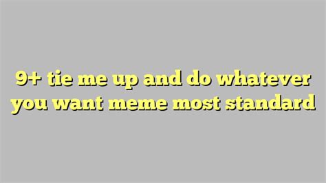 9 Tie Me Up And Do Whatever You Want Meme Most Standard Công Lý