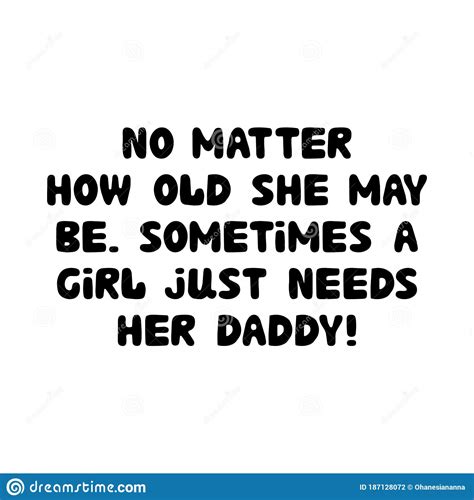 No Matter How Old She May Be Sometimes A Girl Just Needs Her Daddy