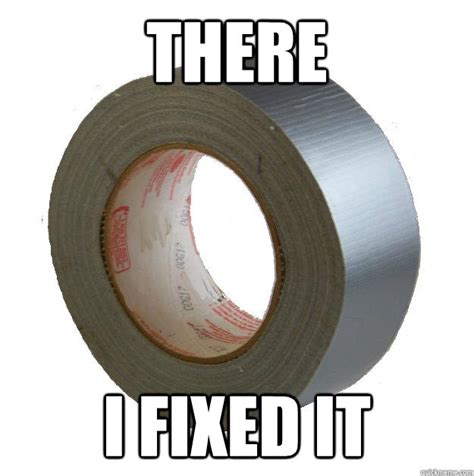 There I Fixed It Duct Tape Quickmeme