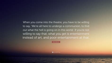 David Mamet Quote “when You Come Into The Theatre You Have To Be