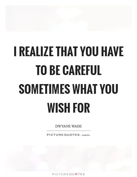 Careful What You Wish For Quotes And Sayings Careful What You Wish For