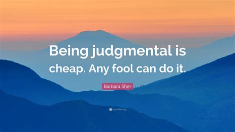 Barbara Sher Quote Being Judgmental Is Cheap Any Fool Can Do It