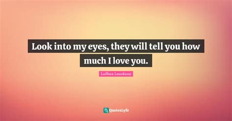Look Into My Eyes They Will Tell You How Much I Love You Quote By Luffina Lourduraj