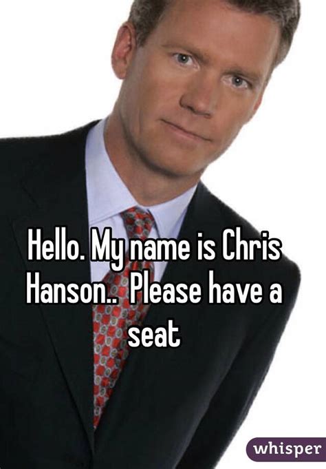 Hello My Name Is Chris Hanson Please Have A Seat
