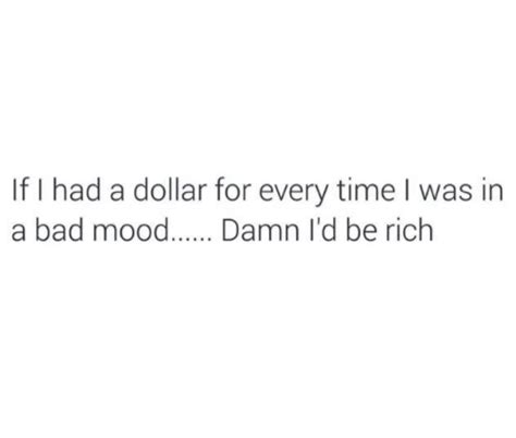 If I Had A Dollar For Every Time I Was In A Bad Mood Damn Id Be Rich Bad Meme On Sizzle