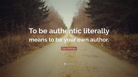 Dan Millman Quote To Be Authentic Literally Means To Be Your Own Author