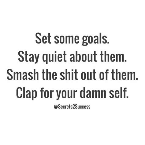 Set Some Goals Stay Quite About Them Smash The Shit Out Of Them Clap