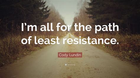 Just as water moves by taking the path of least resistance, so should an army—targeting the enemy's weakest points, never fighting uphill, and reacting to the dynamic of the situation to take the smoothest path to total. Cody Lundin Quote: "I'm all for the path of least resistance." (7 wallpapers) - Quotefancy