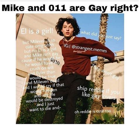 It also reinforces how mike and his friends are everyman protagonists trying to overcome disasters they've only seen in horror movies before and. Stranger Things Memes - 66 (Mike and 011 are Gay right?) - Wattpad
