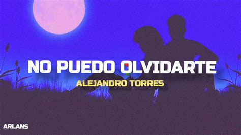 No Puedo Olvidarte And Alejandro Torres Letra Youtube