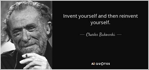 Charles Bukowski Quote Invent Yourself And Then Reinvent Yourself