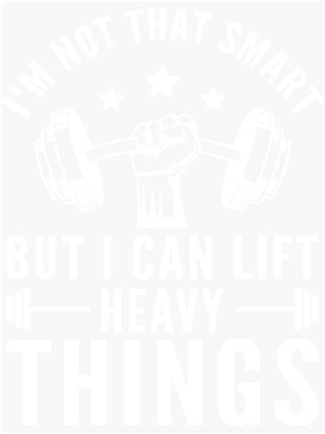 Im Not Very Smart But I Can Lift Heavy Things Im Not Smart
