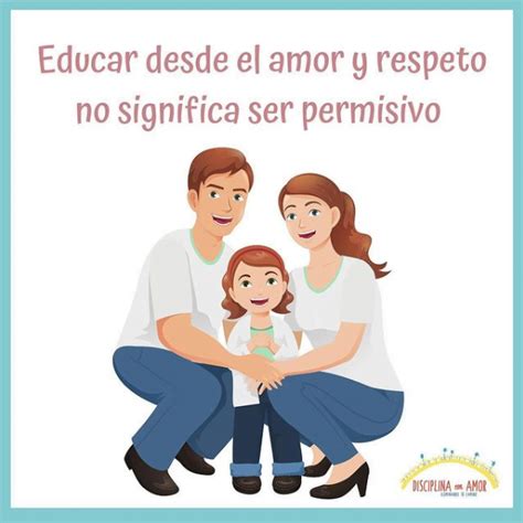 Educar Desde El Amor Y Respeto No Significa Ser Permisivo Disciplina