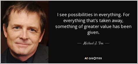 Michael J Fox Quote I See Possibilities In Everything For Everything