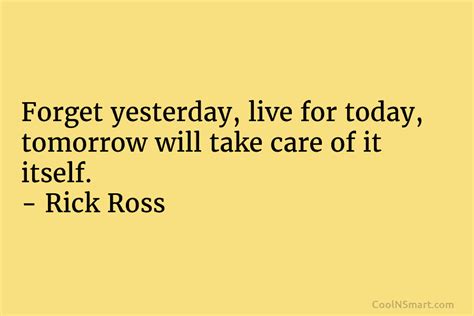 Rick Ross Quote Forget Yesterday Live For Today Tomorrow Will