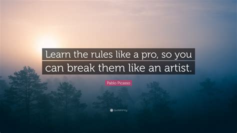 Famous break the rules quotes. Pablo Picasso Quote: "Learn the rules like a pro, so you ...