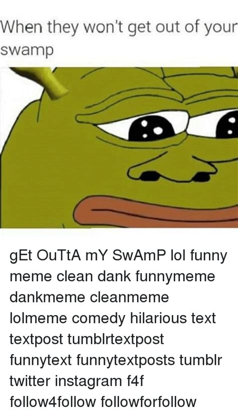 When They Wont Get Out Of Your Swamp Get Outta My Swamp Lol Funny Meme
