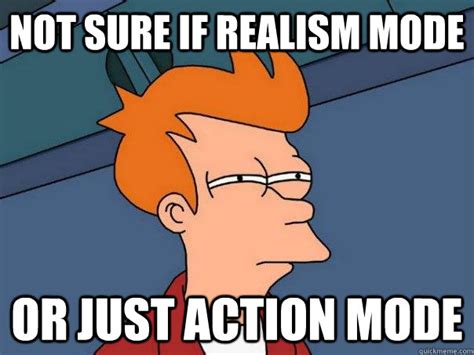 Not Sure If Realism Mode Or Just Action Mode Futurama Fry Quickmeme