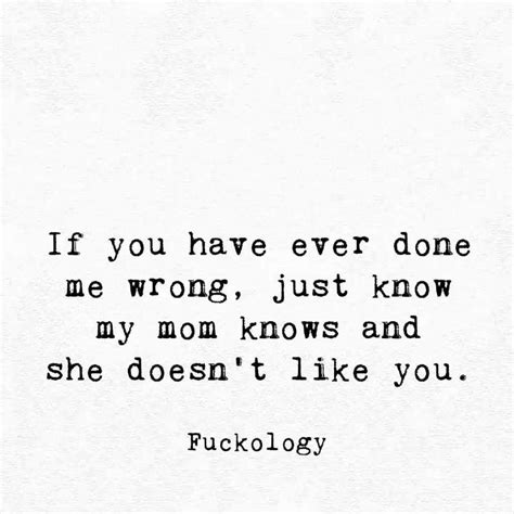 If You Have Ever Done Me Wrong Just Know My Mom Knows And Doesnt Like You Funny Quotes