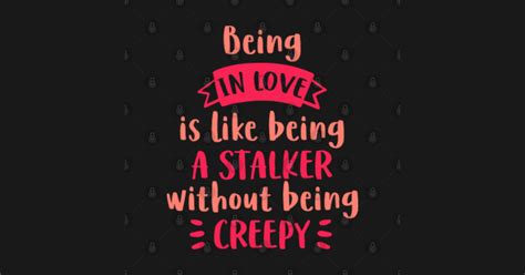 being in love is like a stalker without being creepy love quote sticker teepublic