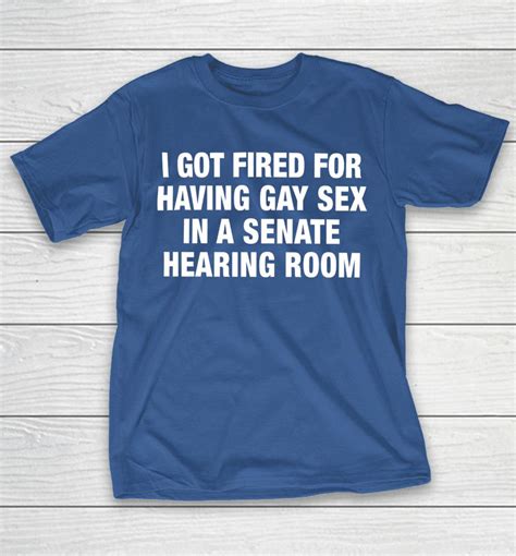 Shirtsthtgohard I Got Fired For Having Gay Sex In A Senate Hearing Room