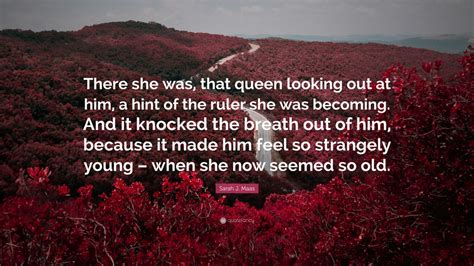 Sarah J Maas Quote There She Was That Queen Looking Out At Him A Hint Of The Ruler She Was