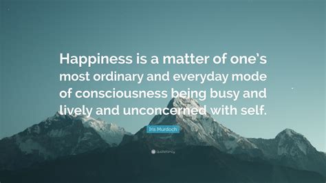 Iris Murdoch Quote “happiness Is A Matter Of Ones Most Ordinary And