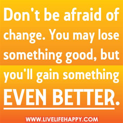 Dont Be Afraid Of Change You May Lose Something Good Bu