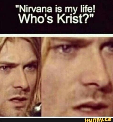 Nirvana Is My Life Who S Krist Ifunny Nirvana Meme Nirvana Funny Nirvana Pictures