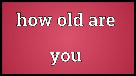 How Old Are You Meaning Youtube