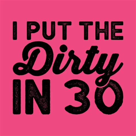 I Put The Dirty In Dirty Thirty Funny Birthday Shirts Dirty T Shirt Teepublic