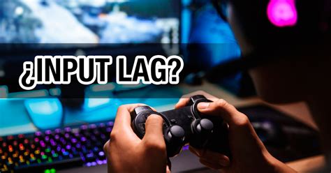 Input Lag Qué Es Y Porqué Es Importante Entre Los Gamers