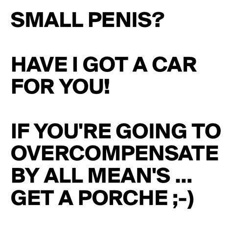 small penis have i got a car for you if you re going to overcompensate by all mean s get a