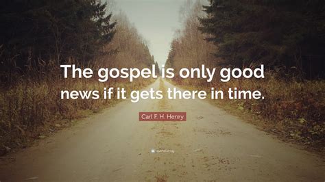 Carl F H Henry Quote The Gospel Is Only Good News If It Gets There