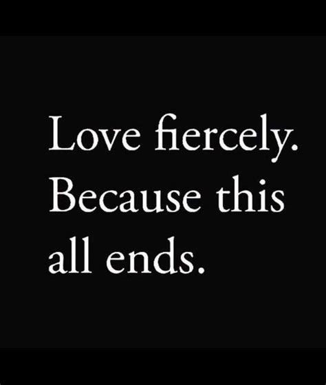 Love Fiercely Because This All Ends Inspirational Words Life Quotes Wisdom Quotes