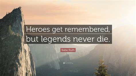 Heroes Get Remembered Legends Never Die Quote Babe Ruth Quote Heroes