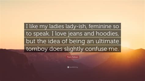 Tom Felton Quote “i Like My Ladies Lady Ish Feminine So To Speak I