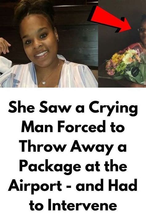 she saw a crying man forced to throw away a package at the airport and had to intervene in