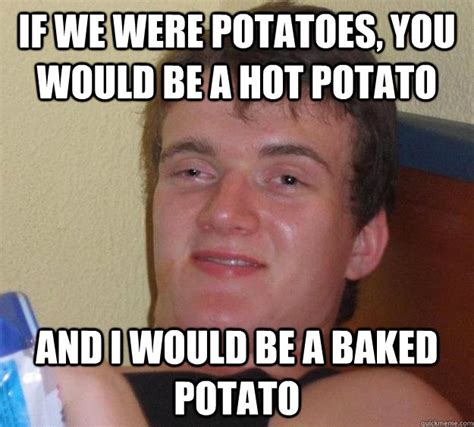 If We Were Potatoes You Would Be A Hot Potato And I Would Be A Baked