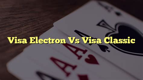 Visa Electron Vs Visa Classic Comparez Et Choisissez